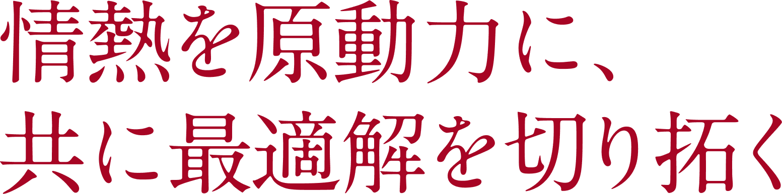 情熱を原動力に、共に最適解を切り拓く
